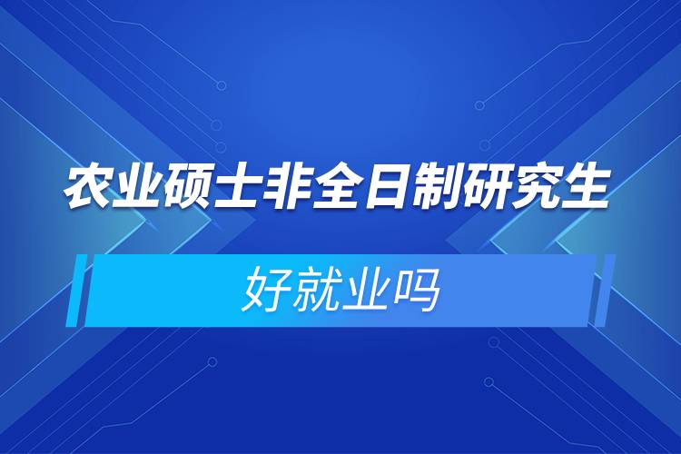 農(nóng)業(yè)碩士非全日制研究生好就業(yè)嗎