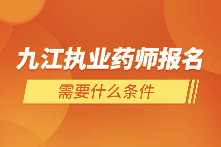 九江執(zhí)業(yè)藥師報名需要什么條件？