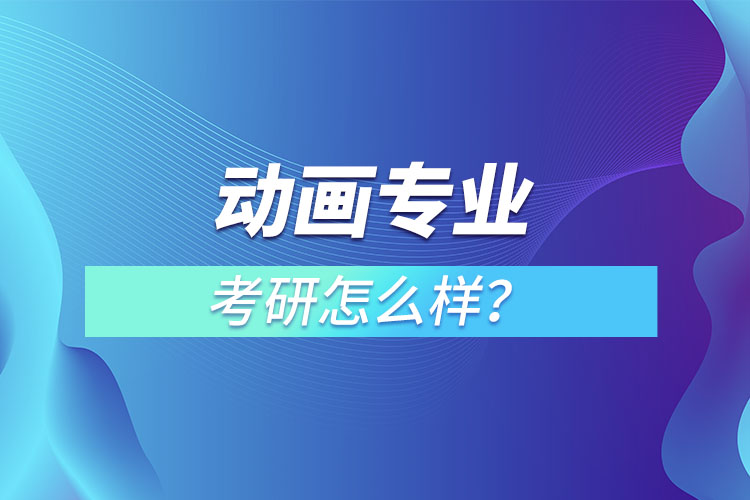 動(dòng)畫專業(yè)考研怎么樣？