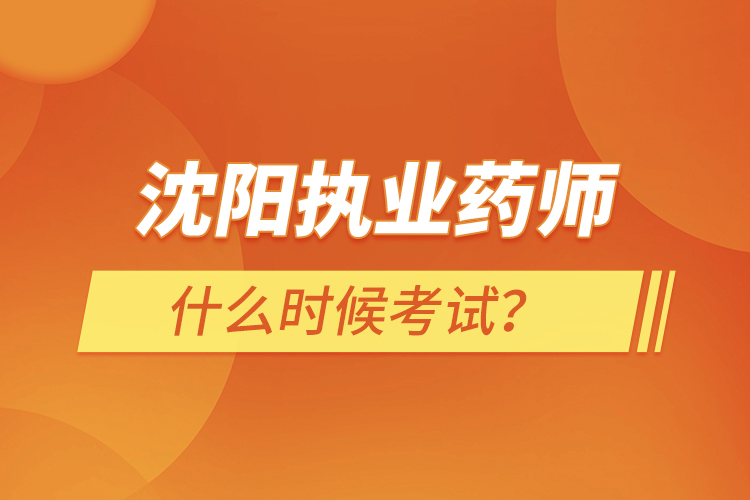 沈陽執(zhí)業(yè)藥師什么時(shí)候考試？