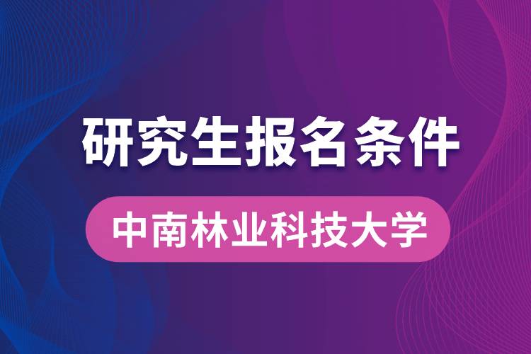 中南林業(yè)科技大學研究生報名條件