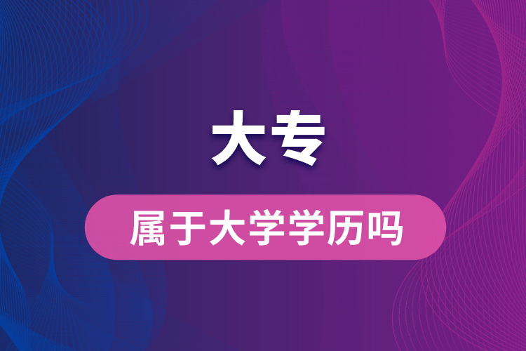 大專(zhuān)屬于大學(xué)學(xué)歷嗎