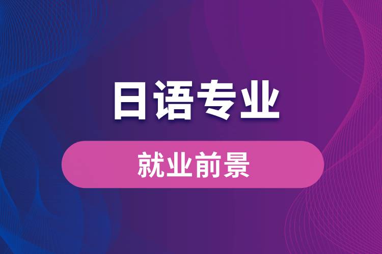 日語(yǔ)專(zhuān)業(yè)就業(yè)前景