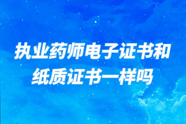 執(zhí)業(yè)藥師電子證書和紙質(zhì)證書一樣嗎
