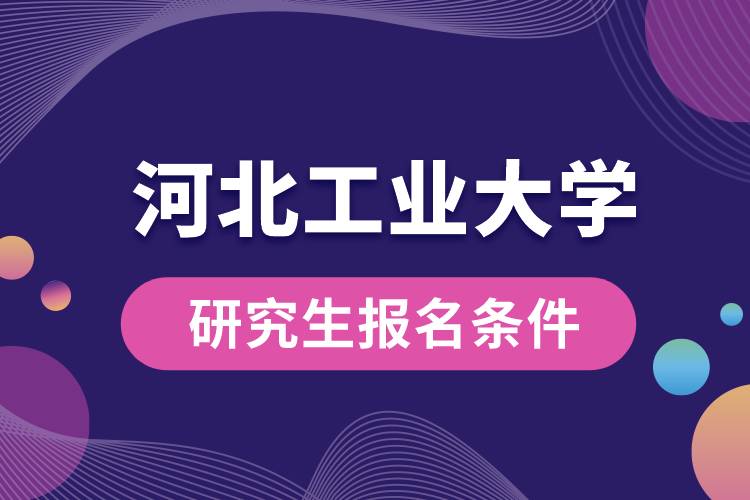 1662018261254726.jpg 河北工業(yè)大學(xué)研究生報名條件.jpg