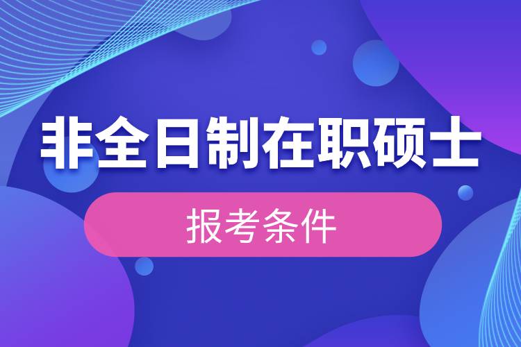 非全日制在職碩士報考條件.jpg 非全日制在職碩士報考條件.jpg