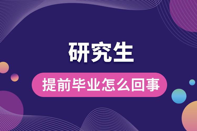 1663308216923925.jpg 研究生提前畢業(yè)怎么回事.jpg