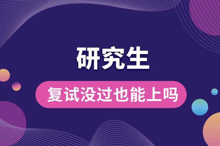 1663557012857598.jpg 研究生復(fù)試沒過也能上嗎.jpg