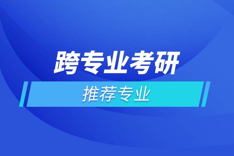 跨專業(yè)考研推薦專業(yè).jpg 跨專業(yè)考研推薦專業(yè).jpg