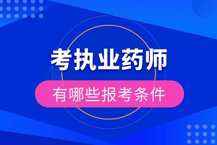 考執(zhí)業(yè)藥師有哪些報(bào)考條件.jpg 考執(zhí)業(yè)藥師有哪些報(bào)考條件.jpg