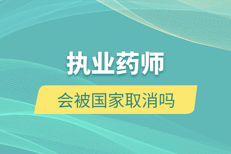 執(zhí)業(yè)藥師會(huì)被國家取消嗎.jpg