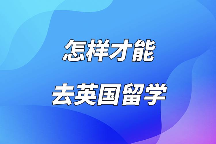 怎樣才能去英國留學(xué).jpg 怎樣才能去英國留學(xué).jpg