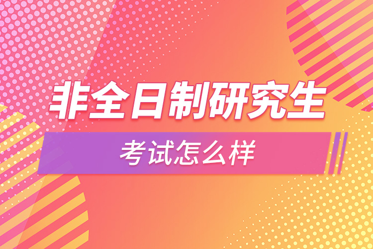 1664332426719548.jpg 非全日制研究生考試怎么樣.jpg