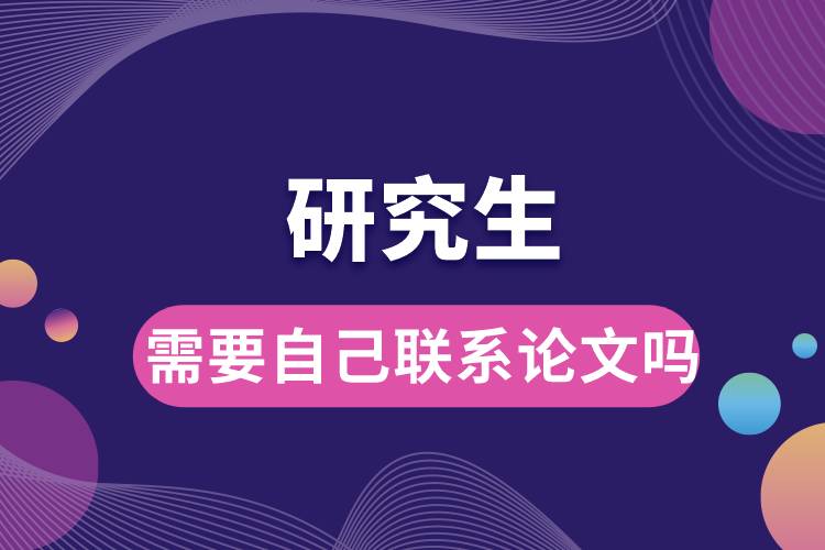 1664335112219597.jpg 研究生需要自己聯(lián)系論文嗎.jpg