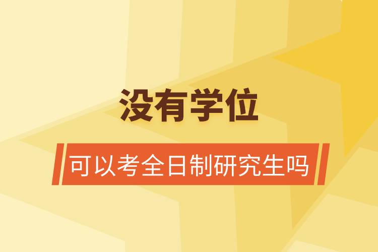 沒有學位可以考全日制研究生嗎.jpg 沒有學位可以考全日制研究生嗎.jpg