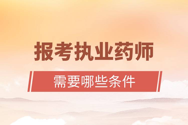 報(bào)考執(zhí)業(yè)藥師需要哪些條件.jpg 報(bào)考執(zhí)業(yè)藥師需要哪些條件.jpg
