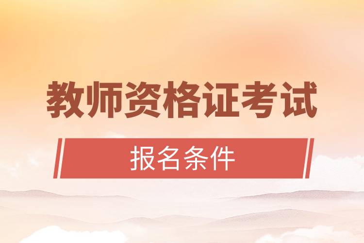 教師資格證考試報(bào)名條件.jpg 教師資格證考試報(bào)名條件.jpg