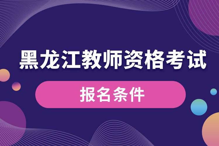 1665306468913889.jpg 黑龍江教師資格考試報(bào)名條件.jpg