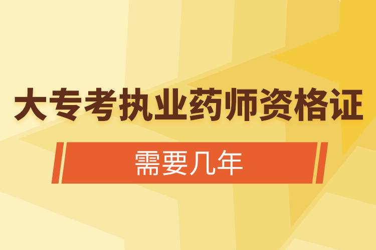 大?？紙?zhí)業(yè)藥師資格證需要幾年.jpg