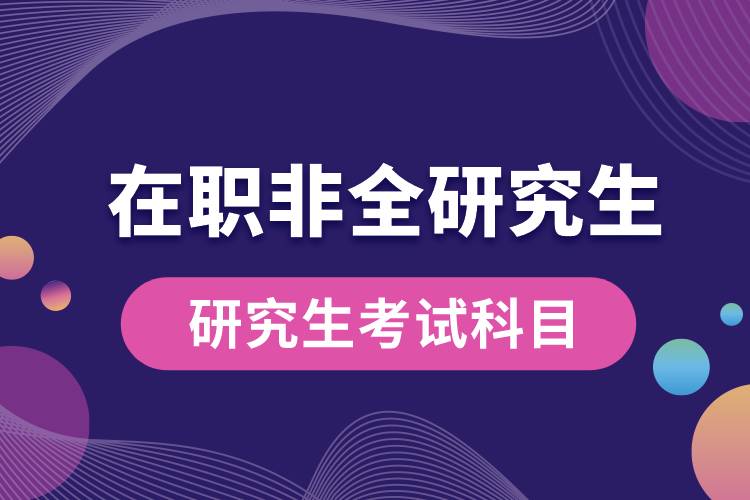 1665652733268971.jpg 在職非全研究生考試科目.jpg