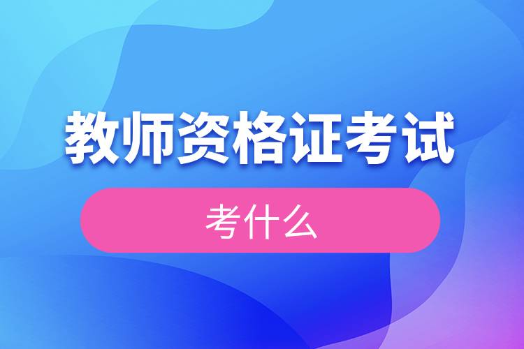 教師資格證考試考什么.jpg 教師資格證考試考什么.jpg