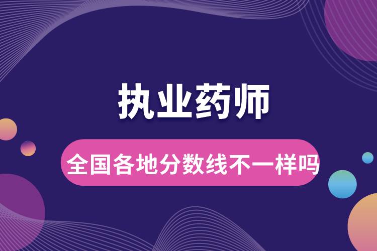 執(zhí)業(yè)藥師全國(guó)各地分?jǐn)?shù)線不一樣嗎.jpg
