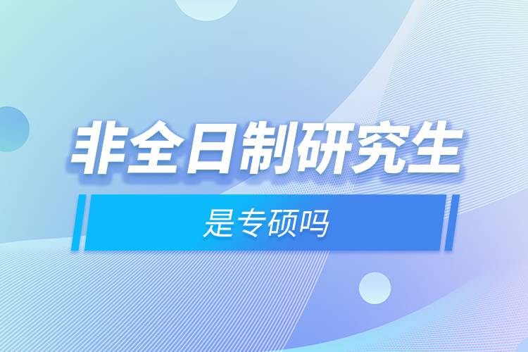 非全日制研究生是專碩嗎.jpg 非全日制研究生是專碩嗎.jpg