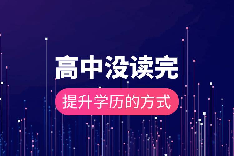 高中沒讀完提升學(xué)歷的方式.jpg 高中沒讀完提升學(xué)歷的方式.jpg