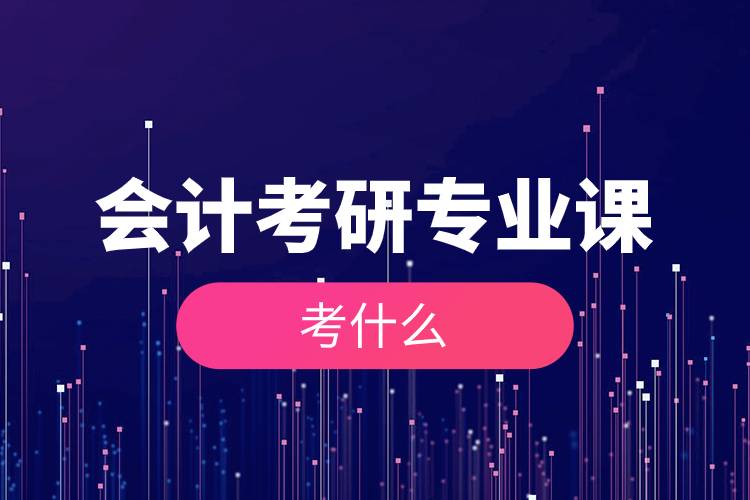 會計考研專業(yè)課考什么.jpg 會計考研專業(yè)課考什么.jpg