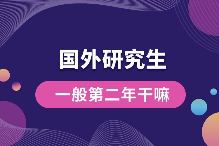 1667540318817208.jpg 國(guó)外研究生一般第二年干嘛.jpg