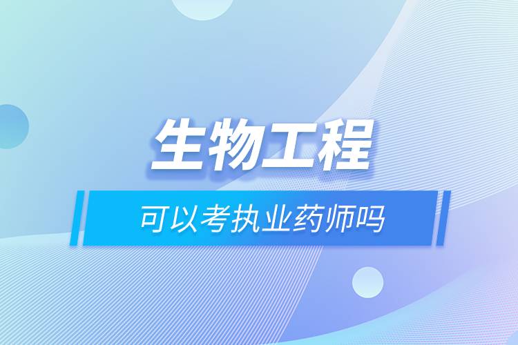 生物工程可以考執(zhí)業(yè)藥師嗎.jpg 生物工程可以考執(zhí)業(yè)藥師嗎.jpg