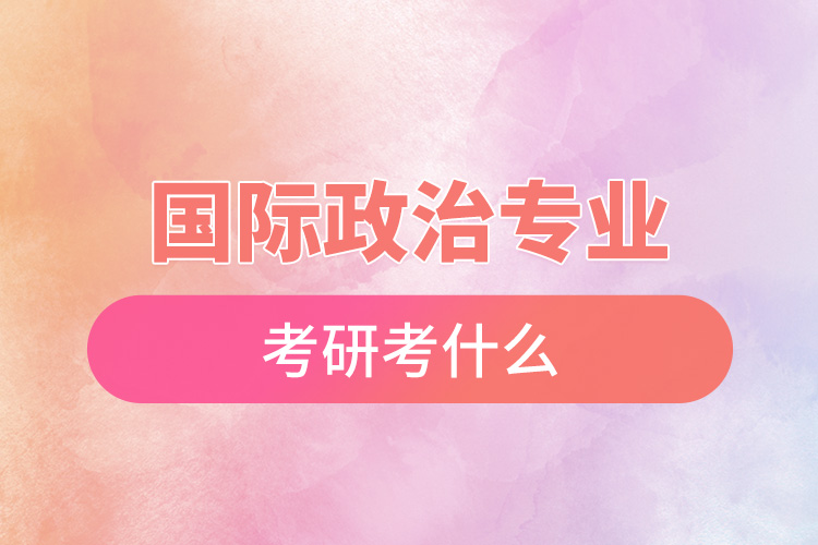 1668134060618703.jpg 國(guó)際政治專(zhuān)業(yè)考研考什么.jpg