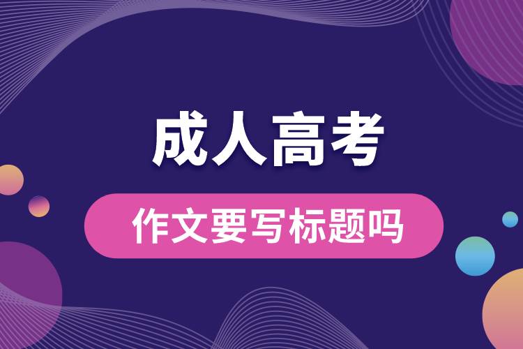 1668146007856544.jpg 成人高考作文要寫標題嗎.jpg