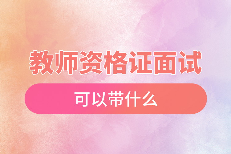 1668151164115327.jpg 教師資格證面試可以帶什么.jpg