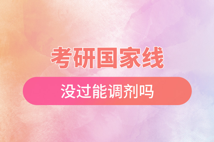 考研國家線沒過能調(diào)劑嗎.jpg