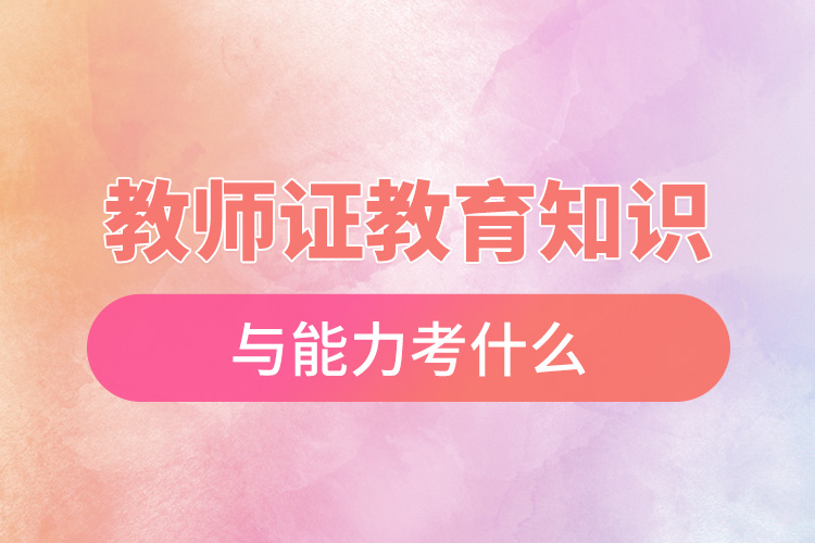 1668583435816603.jpg 教師證教育知識與能力考什么.jpg