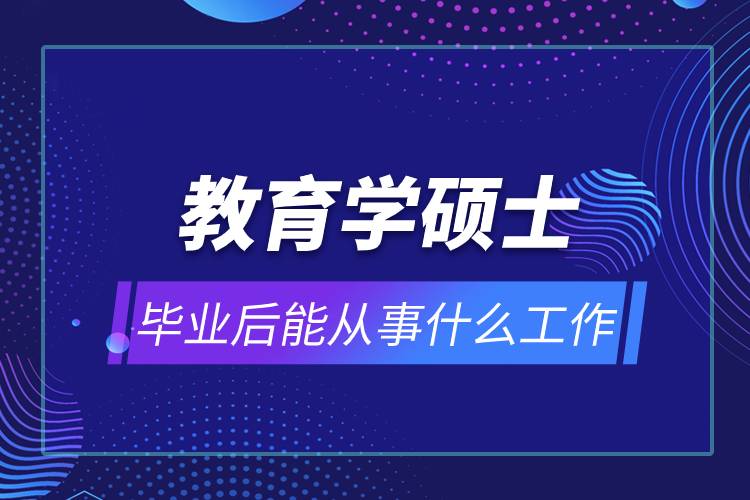 教育學碩士畢業(yè)后能從事什么工作.jpg 教育學碩士畢業(yè)后能從事什么工作.jpg