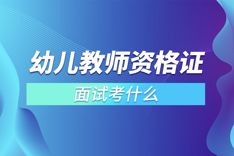 1670309626316284.jpg 幼兒教師資格證面試考什么.jpg