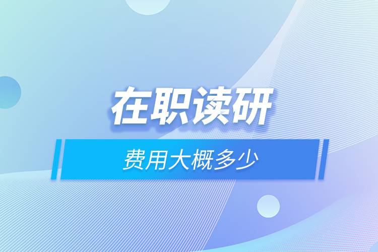 在職讀研費(fèi)用大概多少.jpg 在職讀研費(fèi)用大概多少.jpg