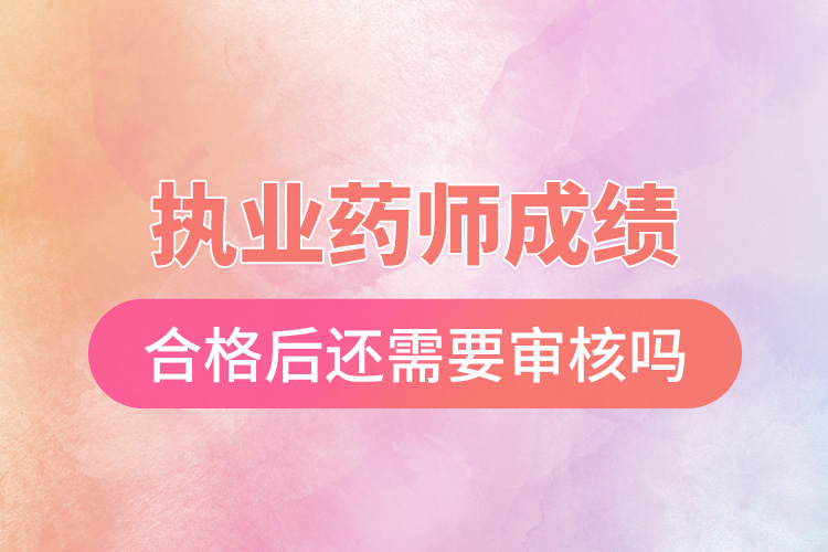 1670384675612806.jpg 執(zhí)業(yè)藥師成績合格后還需要審核嗎.jpg