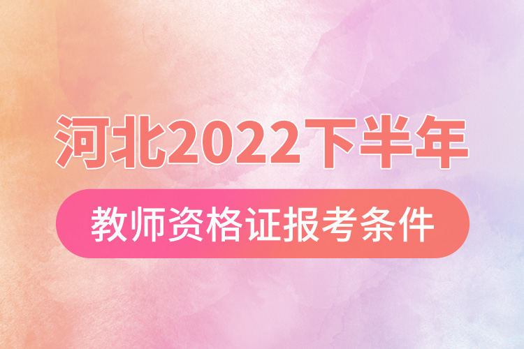 河北2022下半年教師資格證報考條件.jpg
