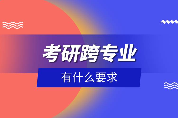 考研跨專業(yè)有什么要求.jpg 考研跨專業(yè)有什么要求.jpg
