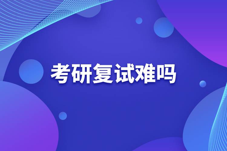 考研復(fù)試難嗎.jpg 考研復(fù)試難嗎.jpg