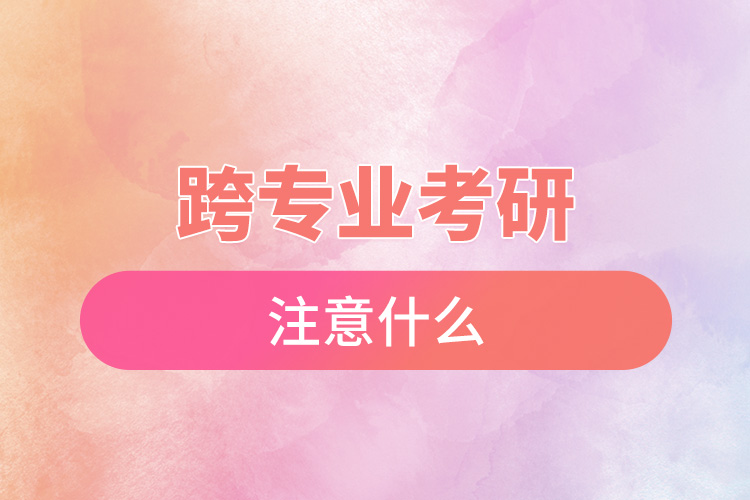 1671591926974353.jpg 跨專業(yè)考研注意什么.jpg