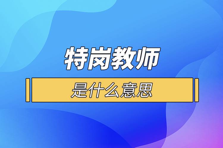 特崗教師是什么意思.jpg 特崗教師是什么意思.jpg