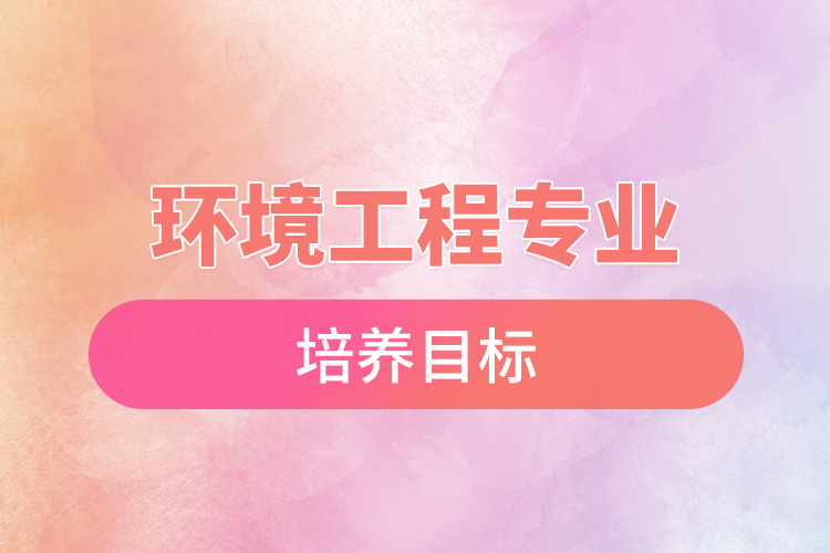 1672022823485517.jpg 環(huán)境工程專業(yè)培養(yǎng)目標.jpg