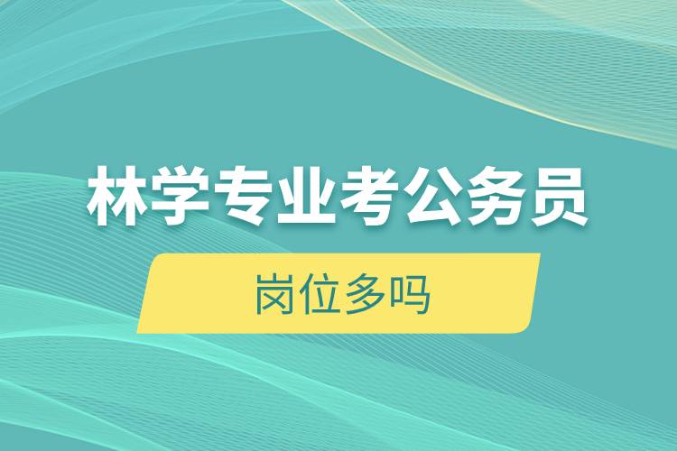林學專業(yè)考公務(wù)員崗位多嗎.jpg