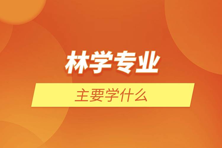 林學(xué)專業(yè)主要學(xué)什么.jpg 林學(xué)專業(yè)主要學(xué)什么.jpg