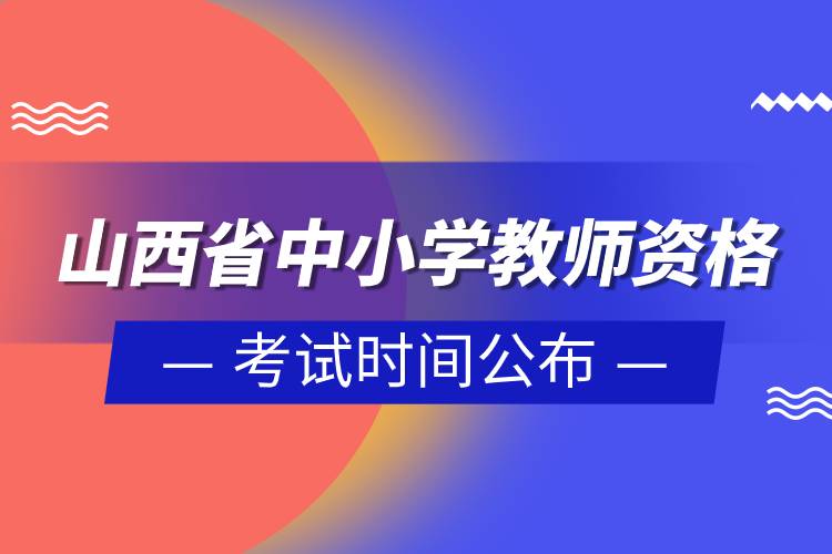 山西省2023年上半年中小學教師資格考試時間公布.jpg 山西省2023年上半年中小學教師資格考試時間公布.jpg