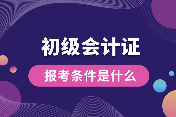 1673587527505444.jpg 報(bào)考初級會計(jì)證的條件是什么.jpg